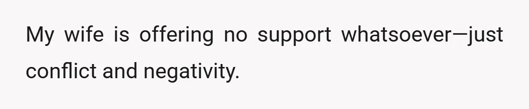 My wife is offering no support whatsoever—just conflict and negativity.