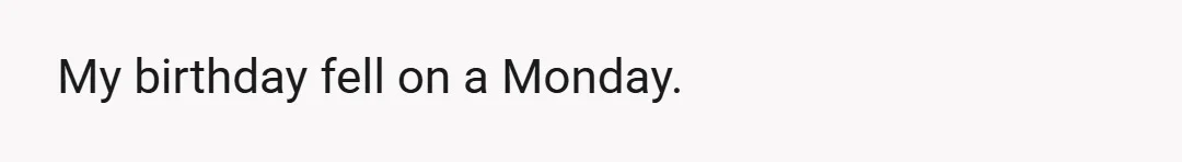 My birthday fell on a Monday.