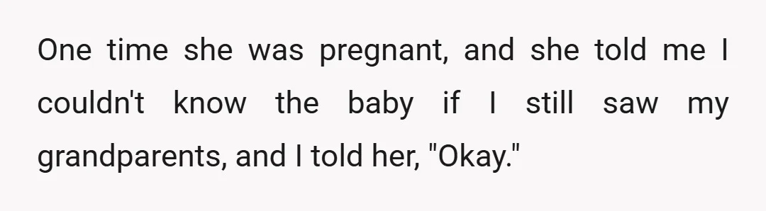 One time she was pregnant, and she told me I couldn't know the baby if I still saw my grandparents, and I told her, "Okay."