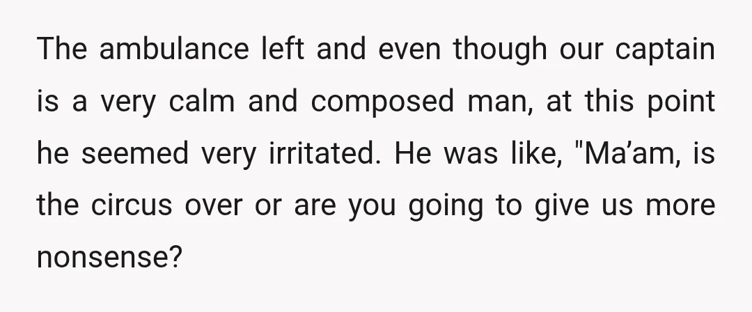 The ambulance left and even though our captain is a very calm and composed man, at this point he seemed very irritated. He was like, "Ma’am, is the circus over...