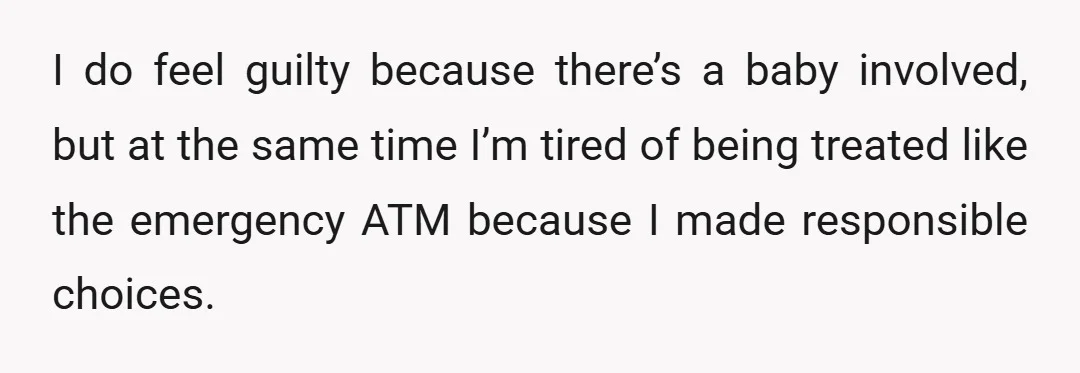 I do feel guilty because there’s a baby involved, but at the same time I’m tired of being treated like the emergency ATM because I made responsible choices.
