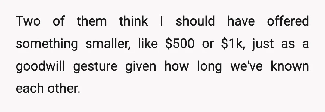 He sent me a long message afterward saying I was "using my new money to be cruel" and that the old me would have helped him in a heartbeat.
