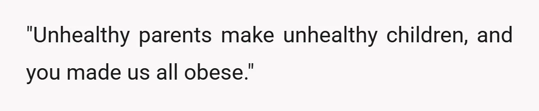 "Unhealthy parents make unhealthy children, and you made us all obese."