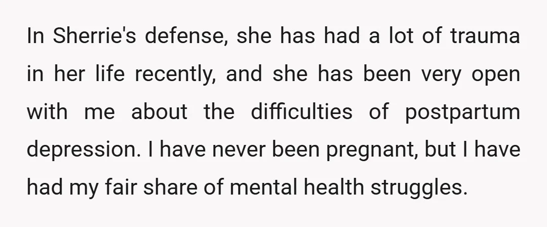 In Sherrie's defense, she has had a lot of trauma in her life recently, and she has been very open with me about the difficulties of postpartum depression. I have...