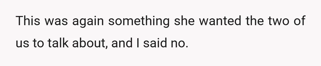 This was again something she wanted the two of us to talk about, and I said no.