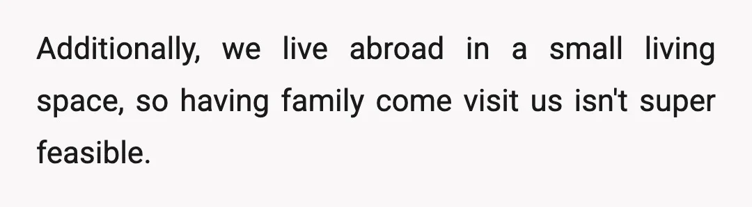 Additionally, we live abroad in a small living space, so having family come visit us isn't super feasible.