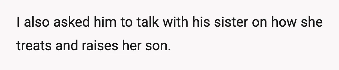 I also asked him to talk with his sister on how she treats and raises her son.