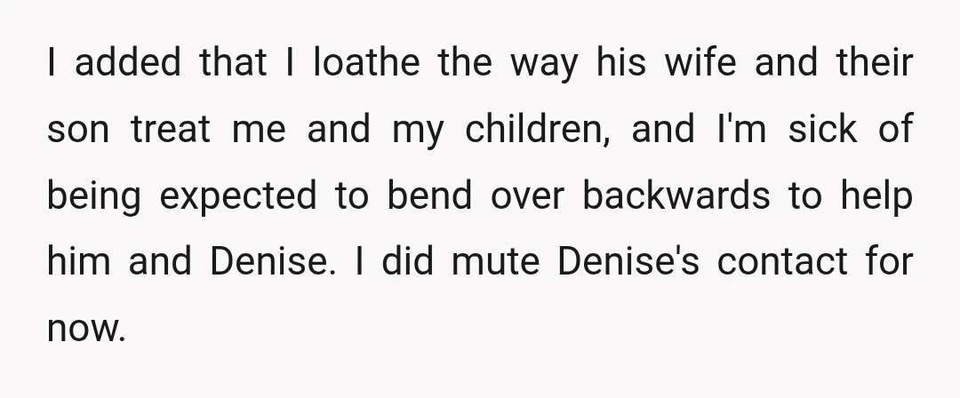 I added that I loathe the way his wife and their son treat me and my children, and I'm sick of being expected to bend over backwards to help him...
