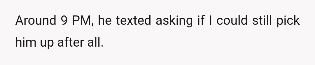 Around 9 PM, he texted asking if I could still pick him up after all.