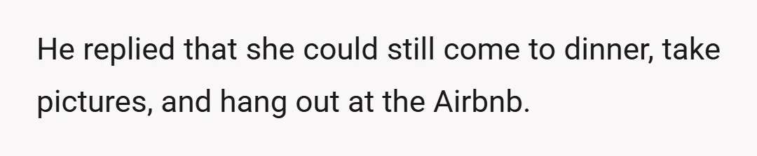 He replied that she could still come to dinner, take pictures, and hang out at the Airbnb.