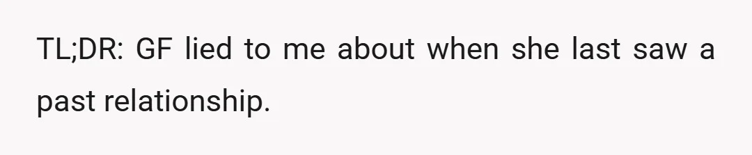 TL;DR: GF lied to me about when she last saw a past relationship.