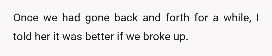 Once we had gone back and forth for a while, I told her it was better if we broke up.