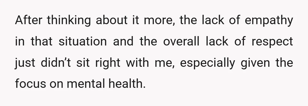 After thinking about it more, the lack of empathy in that situation and the overall lack of respect just didn’t sit right with me, especially given the focus on mental...