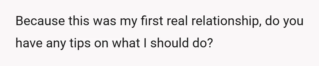 Because this was my first real relationship, do you have any tips on what I should do?