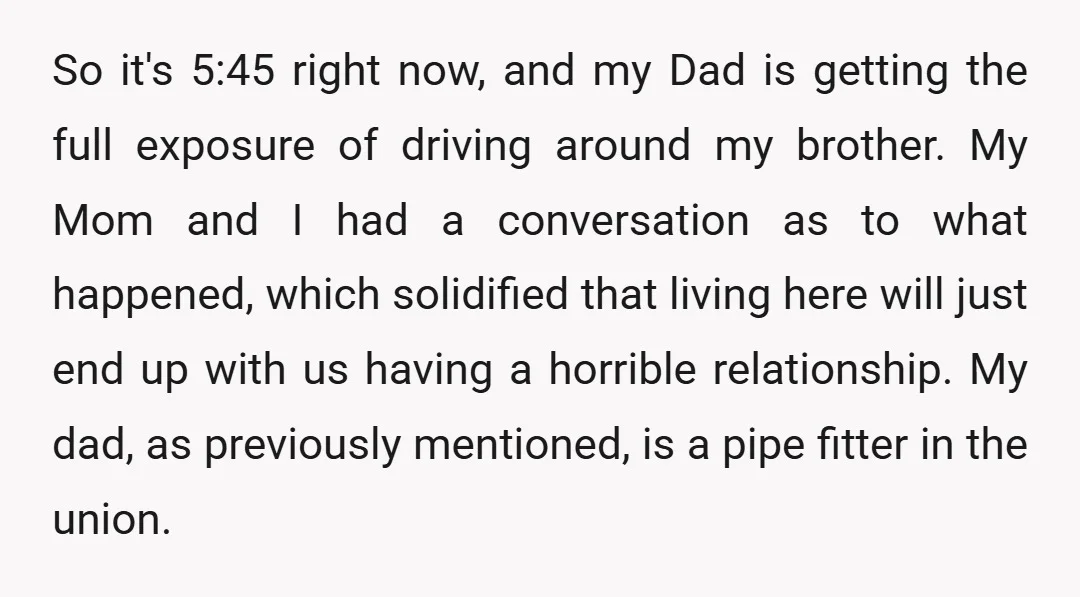 So it's 5:45 right now, and my Dad is getting the full exposure of driving around my brother. My Mom and I had a conversation as to what happened, which...