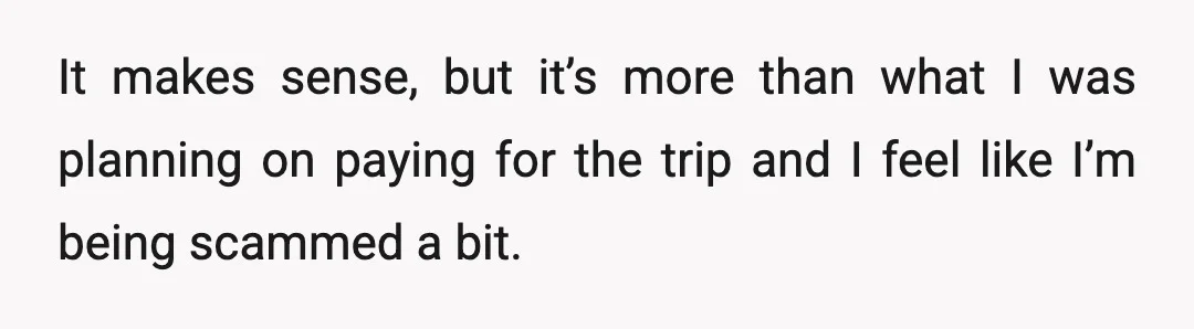 It makes sense, but it’s more than what I was planning on paying for the trip and I feel like I’m being scammed a bit.