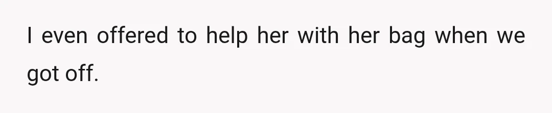I even offered to help her with her bag when we got off.
