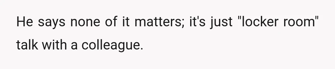 He says none of it matters; it's just "locker room" talk with a colleague.