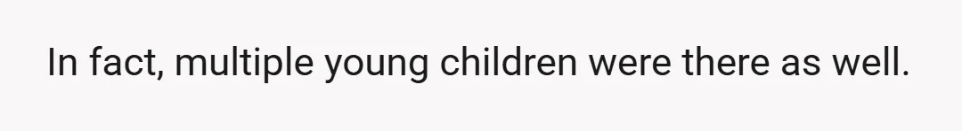 In fact, multiple young children were there as well.