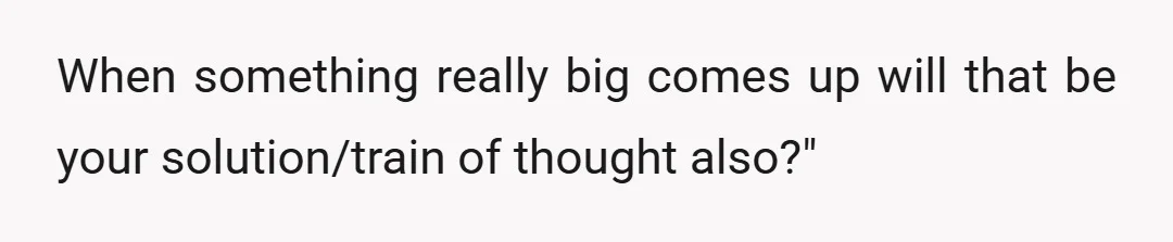 Do you really want to take the argument to the heights it's going over something you find generic? And, if you're in a fight that has blown up to these...
