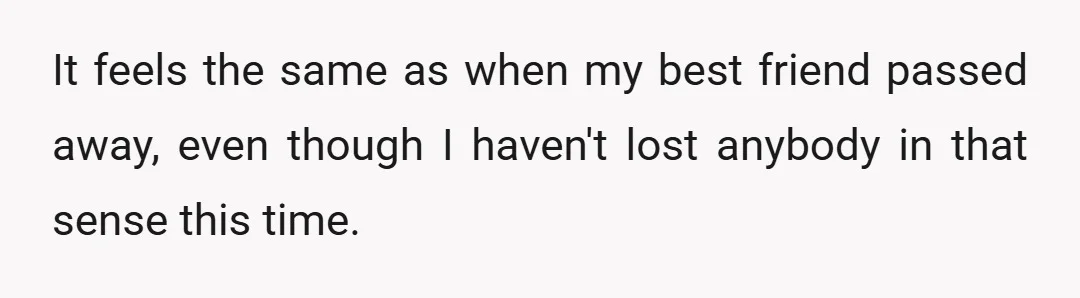 It feels the same as when my best friend passed away, even though I haven't lost anybody in that sense this time.