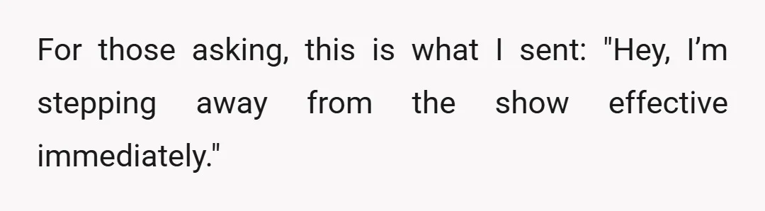 For those asking, this is what I sent: "Hey, I’m stepping away from the show effective immediately."