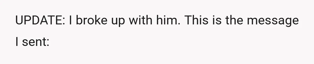 UPDATE: I broke up with him. This is the message I sent: