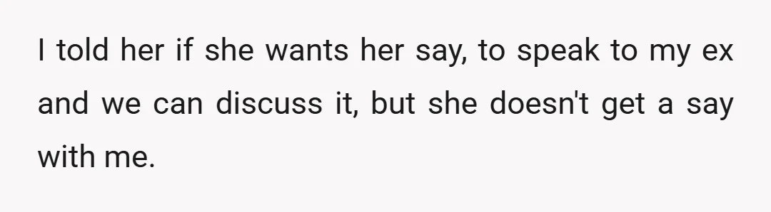 I told her if she wants her say, to speak to my ex and we can discuss it, but she doesn't get a say with me.