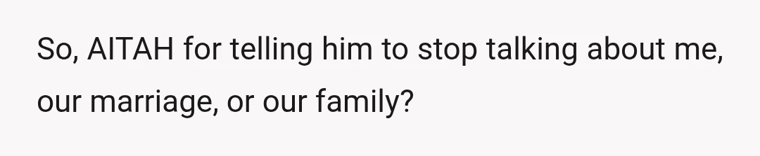 So, AITAH for telling him to stop talking about me, our marriage, or our family?
