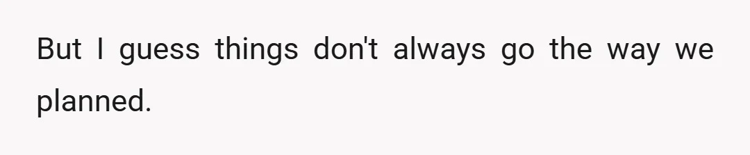 But I guess things don't always go the way we planned.
