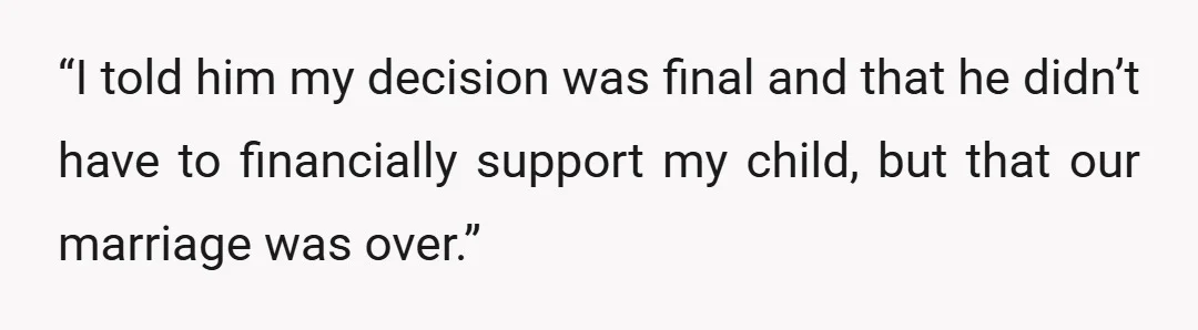 “I told him my decision was final and that he didn’t have to financially support my child, but that our marriage was over.”