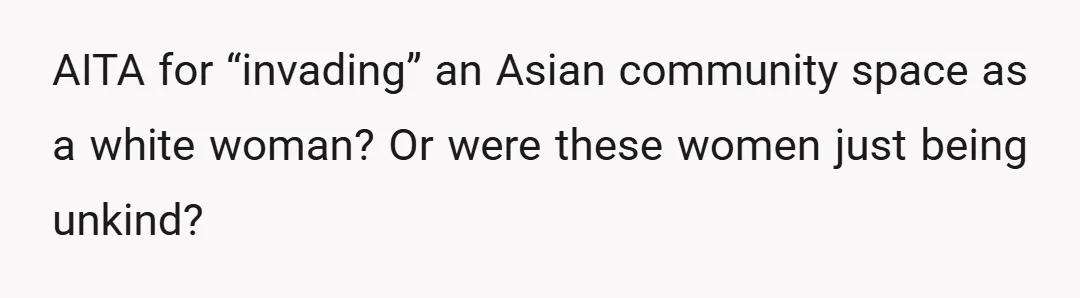 AITA for “invading” an Asian community space as a white woman? Or were these women just being unkind?