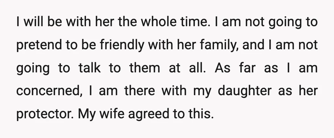 I will be with her the whole time. I am not going to pretend to be friendly with her family, and I am not going to talk to them at...