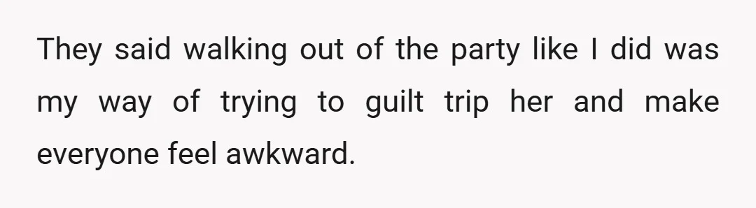 They said walking out of the party like I did was my way of trying to guilt trip her and make everyone feel awkward.
