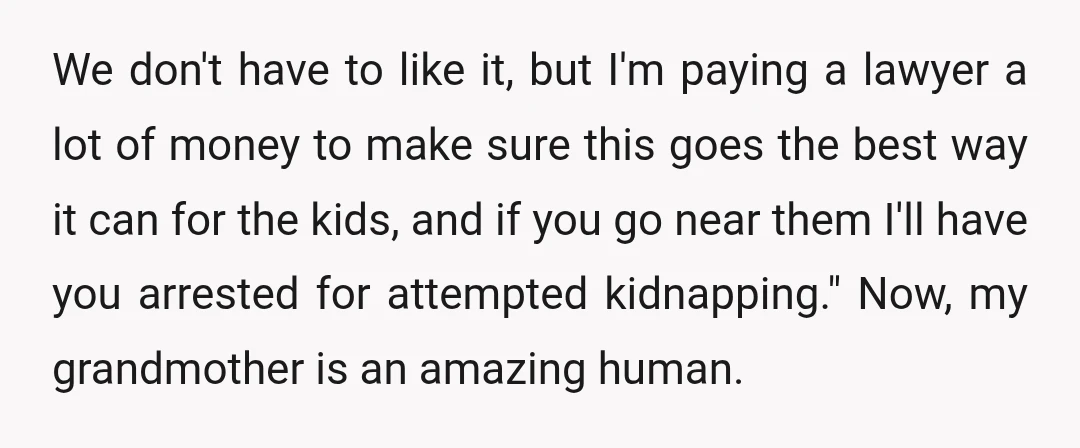 We don't have to like it, but I'm paying a lawyer a lot of money to make sure this goes the best way it can for the kids, and if...