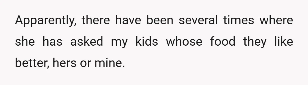 Apparently, there have been several times where she has asked my kids whose food they like better, hers or mine.