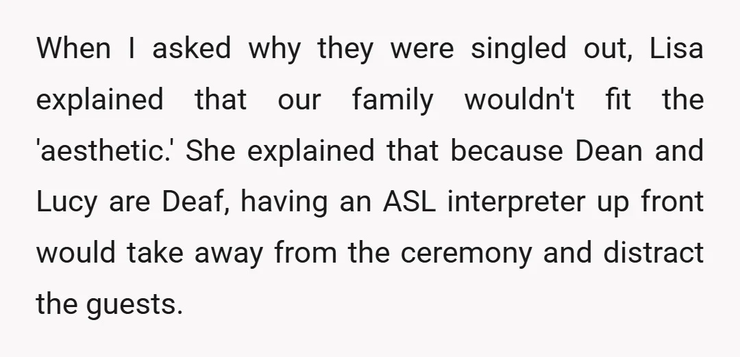 When I asked why they were singled out, Lisa explained that our family wouldn't fit the 'aesthetic.' She explained that because Dean and Lucy are Deaf, having an ASL interpreter...
