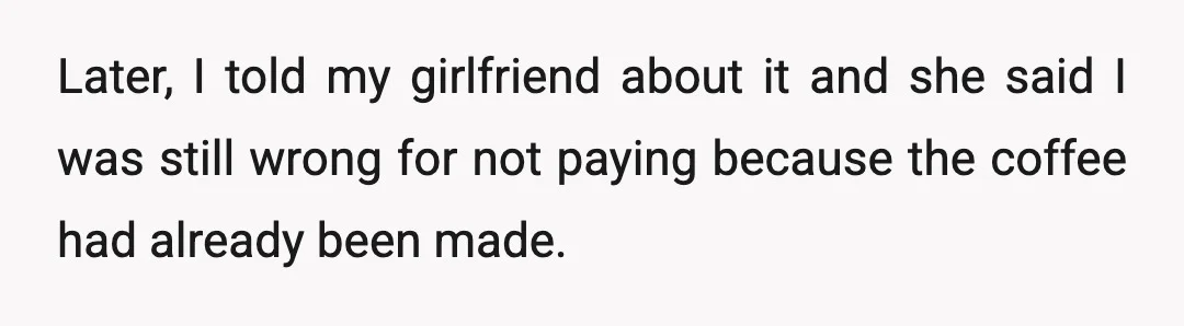 Later, I told my girlfriend about it and she said I was still wrong for not paying because the coffee had already been made.