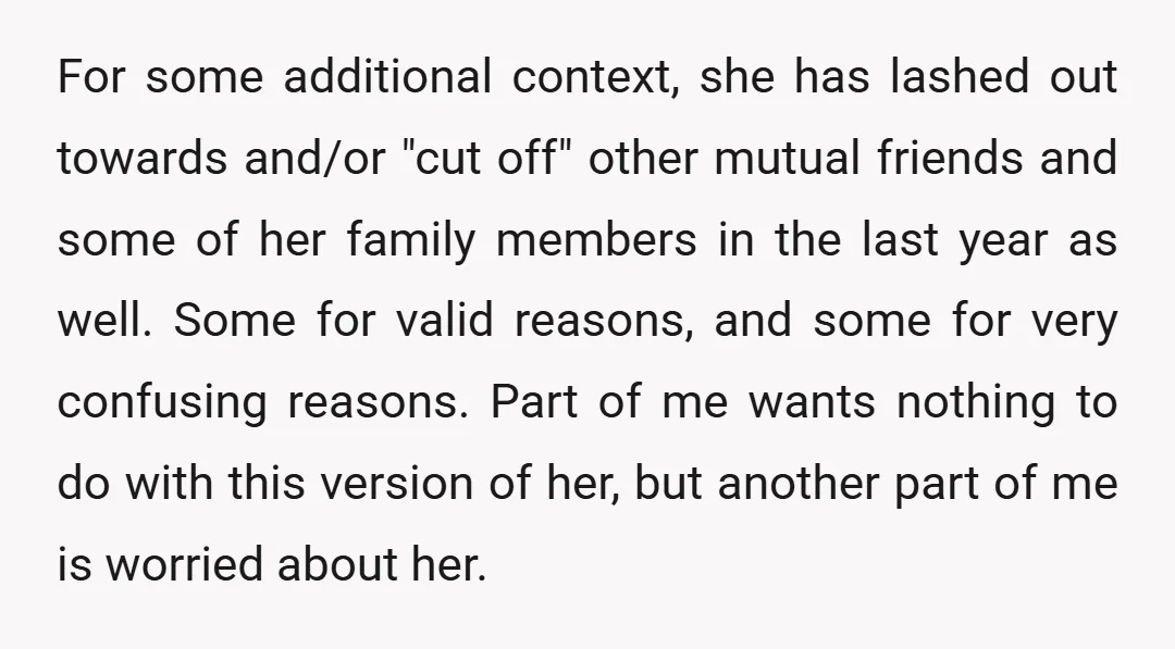 For some additional context, she has lashed out towards and/or "cut off" other mutual friends and some of her family members in the last year as well. Some for valid...