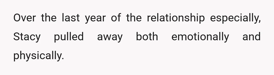 Over the last year of the relationship especially, Stacy pulled away both emotionally and physically.