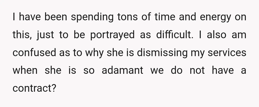 I have been spending tons of time and energy on this, just to be portrayed as difficult. I also am confused as to why she is dismissing my services when...