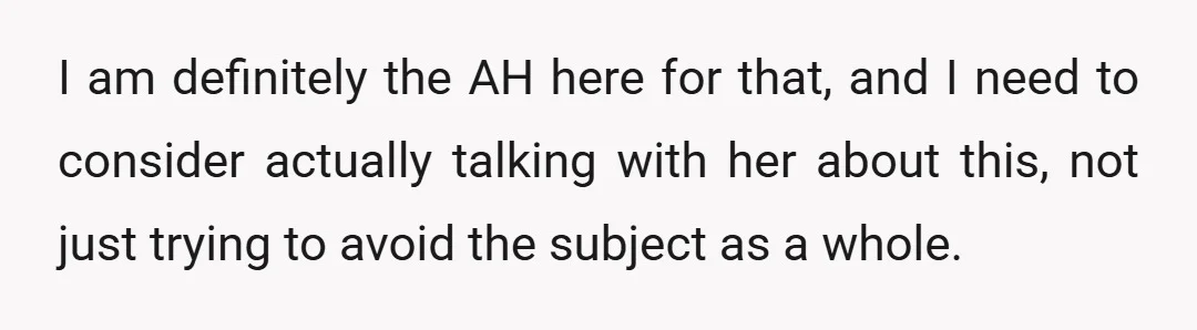 I am definitely the AH here for that, and I need to consider actually talking with her about this, not just trying to avoid the subject as a whole.