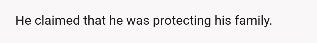 He claimed that he was protecting his family.