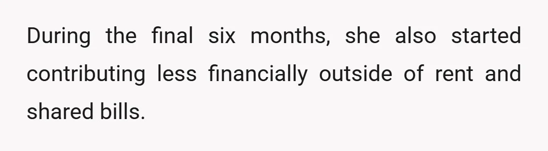 During the final six months, she also started contributing less financially outside of rent and shared bills.