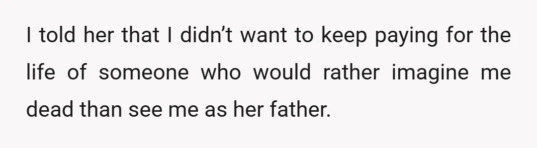 That same day, I wrote to her that since she was so ashamed of my job and of me, maybe she should try earning that money herself and understand how...