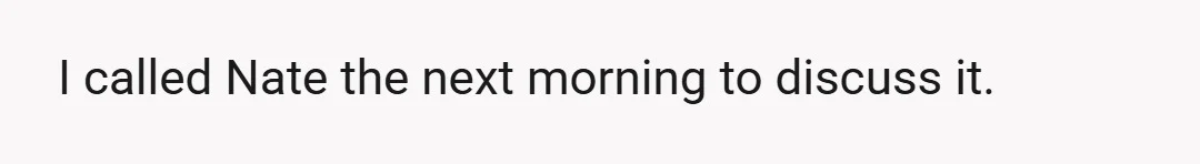 I called Nate the next morning to discuss it.