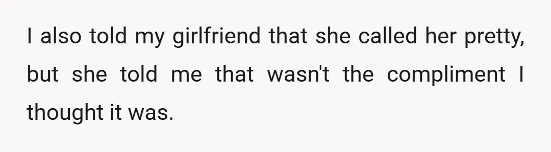 I also told my girlfriend that she called her pretty, but she told me that wasn't the compliment I thought it was.