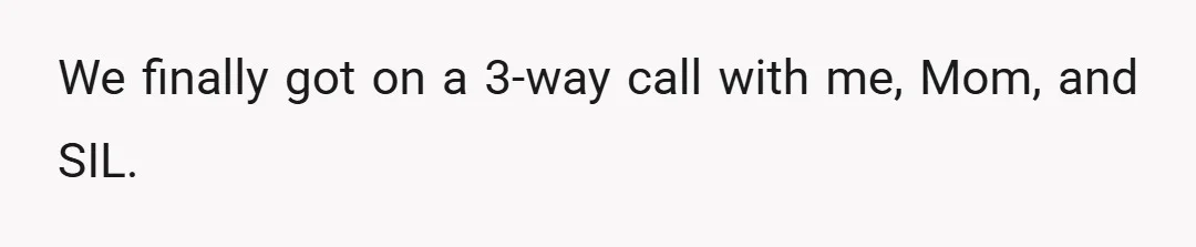 We finally got on a 3-way call with me, Mom, and SIL.