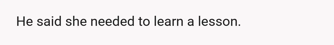 He said she needed to learn a lesson.