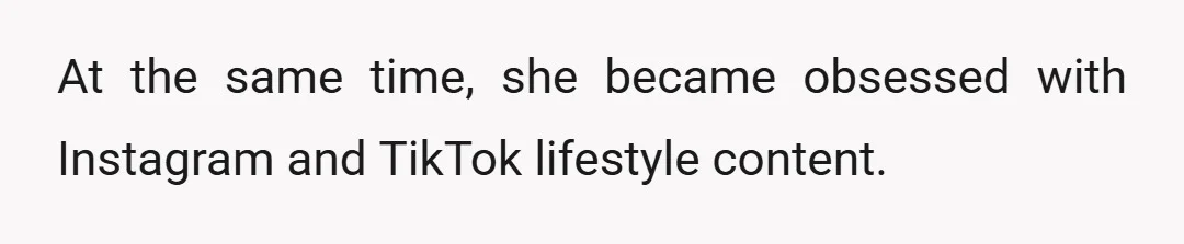 At the same time, she became obsessed with Instagram and TikTok lifestyle content.